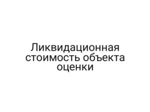 Ликвидационная стоимость объекта оценки