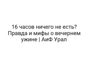 16 часов ничего не есть? Правда и мифы о вечернем ужине | АиФ Урал