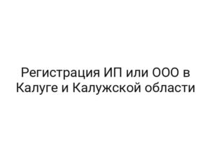 Регистрация ИП или ООО в Калуге и Калужской области