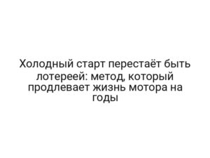 Холодный старт перестаёт быть лотереей: метод, который продлевает жизнь мотора на годы