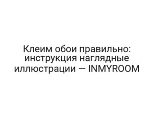 Клеим обои правильно: инструкция наглядные иллюстрации — INMYROOM