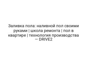 Заливка пола: наливной пол своими руками | школа ремонта | пол в квартире | технология производства — DRIVE2