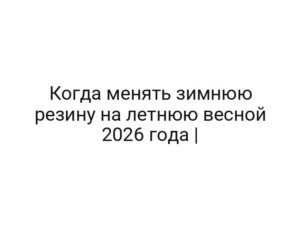 Когда менять зимнюю резину на летнюю весной 2026 года |