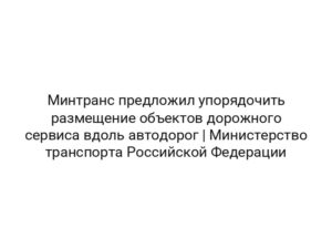 Минтранс предложил упорядочить размещение объектов дорожного сервиса вдоль автодорог | Министерство транспорта Российской Федерации