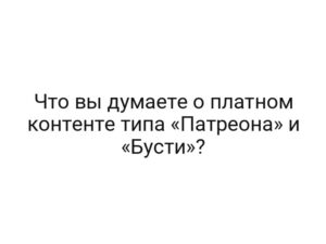 Что вы думаете о платном контенте типа «Патреона» и «Бусти»?